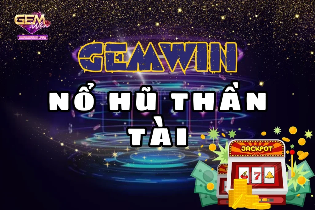 Nổ hũ thần tài - Cơ hội trúng Jackpot, làm giàu phút chốc 15 Đọc vị chi tiết thể loại game nổ hũ thần tài nổi tiếng tại Gemwin
